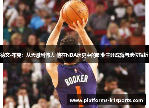 德文·布克：从天赋到伟大 他在NBA历史中的职业生涯成就与地位解析