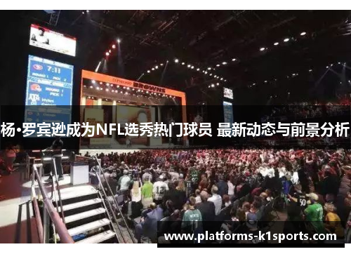 杨·罗宾逊成为NFL选秀热门球员 最新动态与前景分析