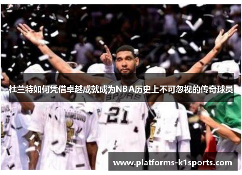 杜兰特如何凭借卓越成就成为NBA历史上不可忽视的传奇球员