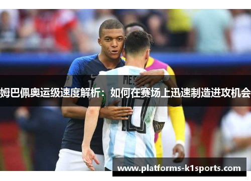 姆巴佩奥运级速度解析：如何在赛场上迅速制造进攻机会