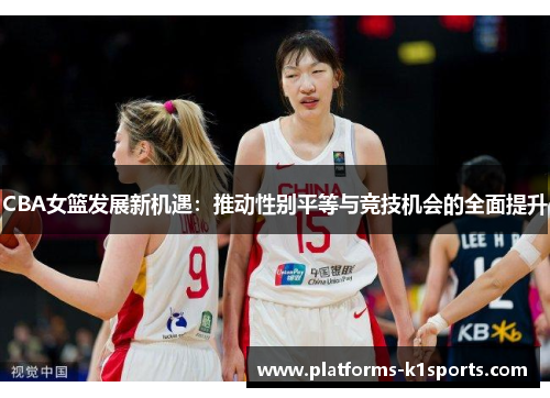 CBA女篮发展新机遇：推动性别平等与竞技机会的全面提升