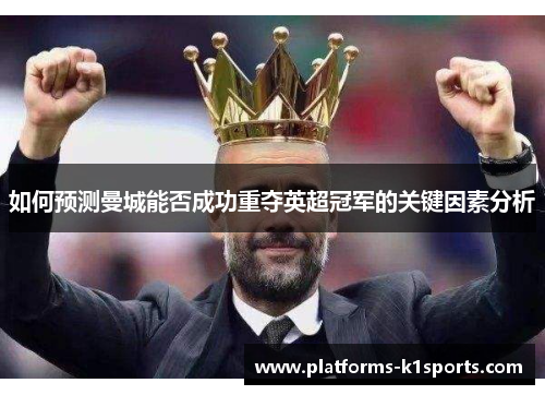 如何预测曼城能否成功重夺英超冠军的关键因素分析