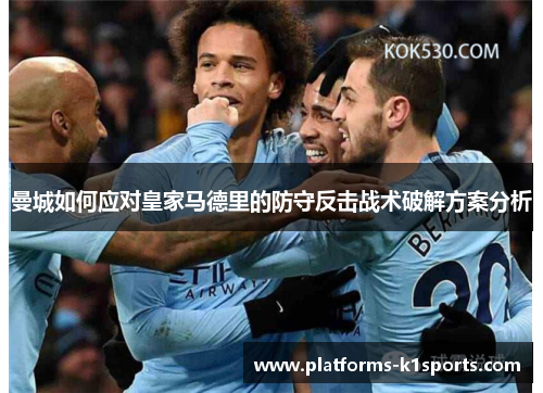 曼城如何应对皇家马德里的防守反击战术破解方案分析