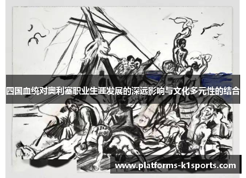 四国血统对奥利塞职业生涯发展的深远影响与文化多元性的结合