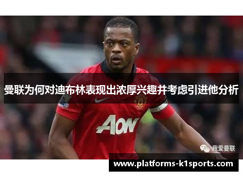 曼联为何对迪布林表现出浓厚兴趣并考虑引进他分析