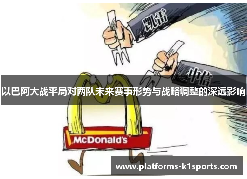 以巴阿大战平局对两队未来赛事形势与战略调整的深远影响