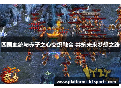 四国血统与赤子之心交织融合 共筑未来梦想之路