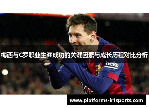 梅西与C罗职业生涯成功的关键因素与成长历程对比分析