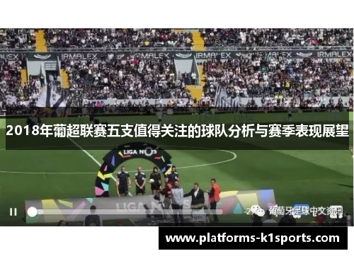 2018年葡超联赛五支值得关注的球队分析与赛季表现展望