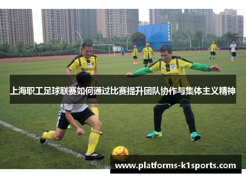 上海职工足球联赛如何通过比赛提升团队协作与集体主义精神