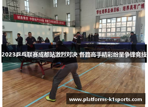 2023乒乓联赛成都站激烈对决 各路高手精彩纷呈争锋竞技
