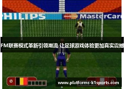 FM联赛模式革新引领潮流 让足球游戏体验更加真实震撼