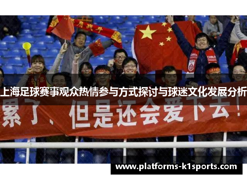 上海足球赛事观众热情参与方式探讨与球迷文化发展分析