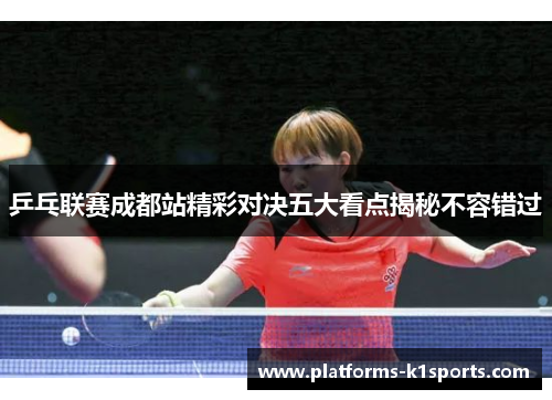 乒乓联赛成都站精彩对决五大看点揭秘不容错过