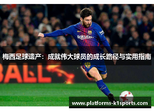 梅西足球遗产：成就伟大球员的成长路径与实用指南