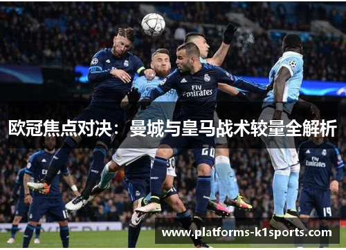 欧冠焦点对决：曼城与皇马战术较量全解析