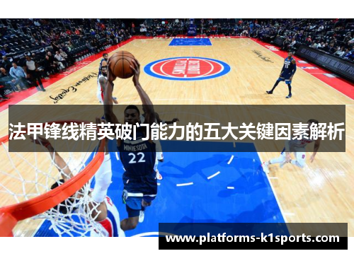 法甲锋线精英破门能力的五大关键因素解析