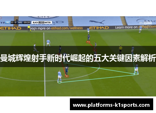 曼城辉煌射手新时代崛起的五大关键因素解析