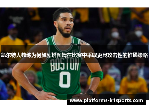 凯尔特人教练为何鼓励塔图姆在比赛中采取更具攻击性的推搡策略
