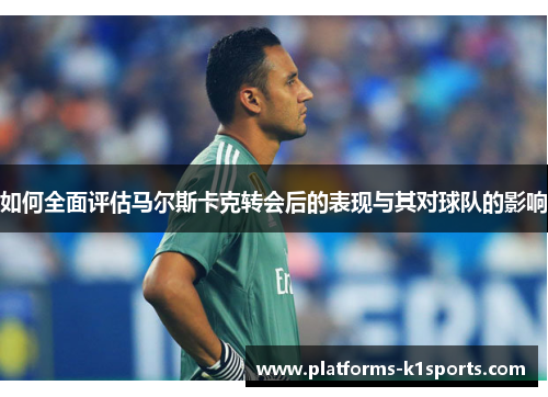 如何全面评估马尔斯卡克转会后的表现与其对球队的影响