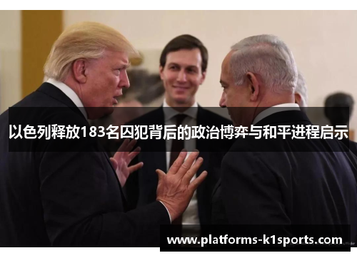 以色列释放183名囚犯背后的政治博弈与和平进程启示
