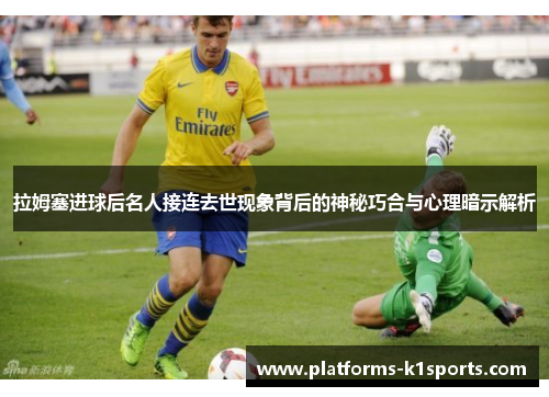 拉姆塞进球后名人接连去世现象背后的神秘巧合与心理暗示解析