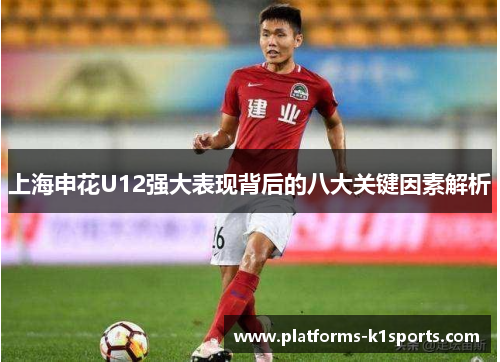 上海申花U12强大表现背后的八大关键因素解析