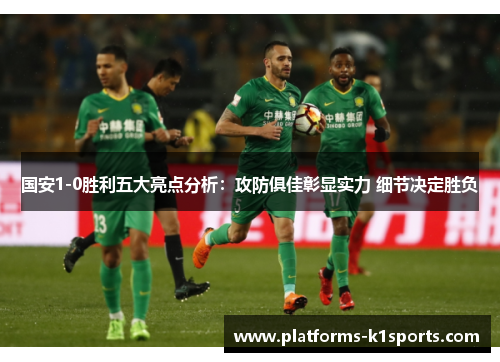 国安1-0胜利五大亮点分析：攻防俱佳彰显实力 细节决定胜负