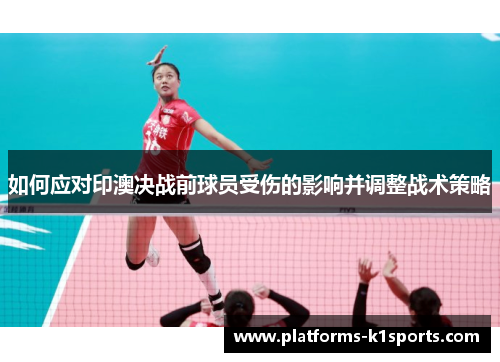 如何应对印澳决战前球员受伤的影响并调整战术策略