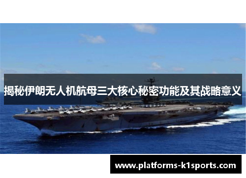 揭秘伊朗无人机航母三大核心秘密功能及其战略意义