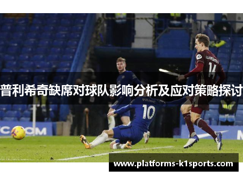 普利希奇缺席对球队影响分析及应对策略探讨