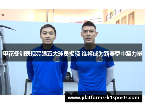申花冬训表现亮眼五大球员揭晓 谁将成为新赛季中坚力量