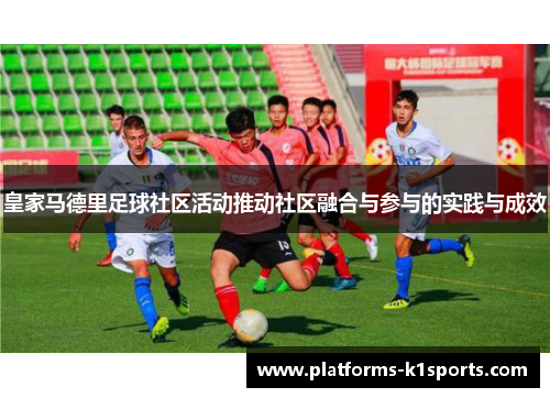 皇家马德里足球社区活动推动社区融合与参与的实践与成效