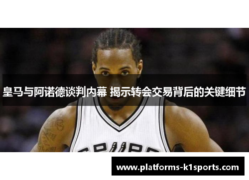 皇马与阿诺德谈判内幕 揭示转会交易背后的关键细节
