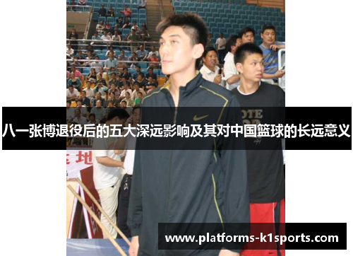 八一张博退役后的五大深远影响及其对中国篮球的长远意义