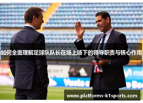 如何全面理解足球队队长在场上场下的领导职责与核心作用