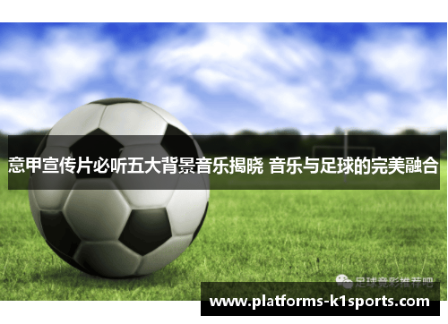 意甲宣传片必听五大背景音乐揭晓 音乐与足球的完美融合