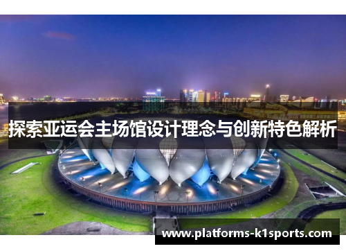探索亚运会主场馆设计理念与创新特色解析