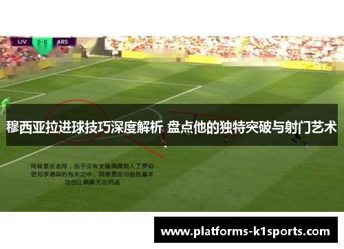 穆西亚拉进球技巧深度解析 盘点他的独特突破与射门艺术