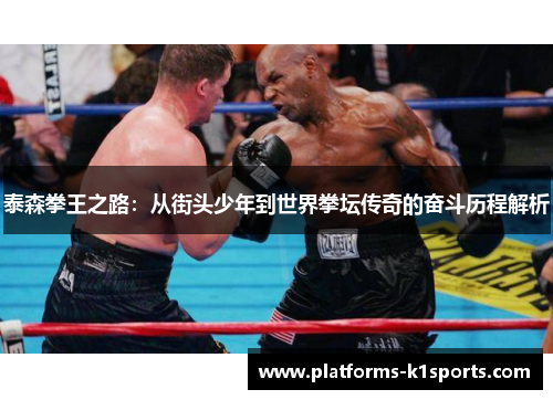 泰森拳王之路：从街头少年到世界拳坛传奇的奋斗历程解析