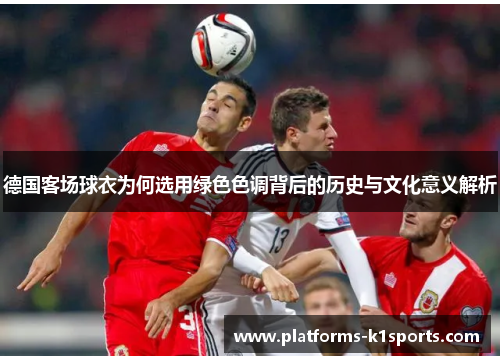 德国客场球衣为何选用绿色色调背后的历史与文化意义解析