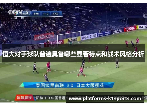 恒大对手球队普遍具备哪些显著特点和战术风格分析