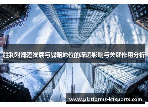 胜利对海港发展与战略地位的深远影响与关键作用分析