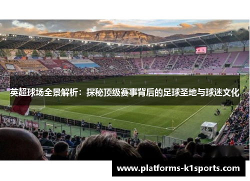 英超球场全景解析：探秘顶级赛事背后的足球圣地与球迷文化