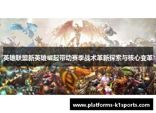 英雄联盟新英雄崛起带动赛季战术革新探索与核心变革