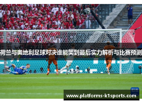 荷兰与奥地利足球对决谁能笑到最后实力解析与比赛预测