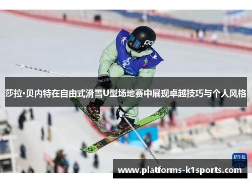 莎拉·贝内特在自由式滑雪U型场地赛中展现卓越技巧与个人风格