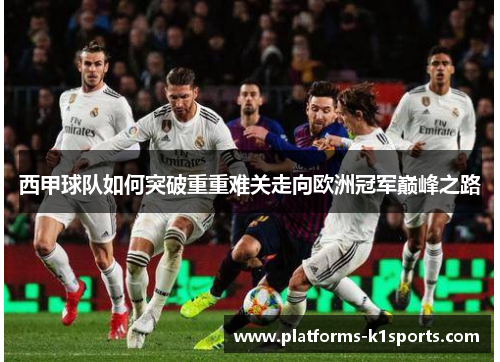 西甲球队如何突破重重难关走向欧洲冠军巅峰之路