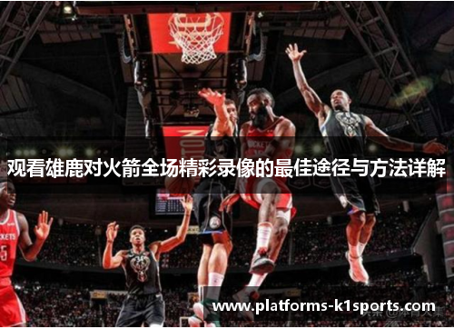 观看雄鹿对火箭全场精彩录像的最佳途径与方法详解