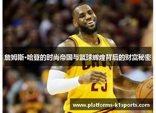 詹姆斯·哈登的时尚帝国与篮球辉煌背后的财富秘密